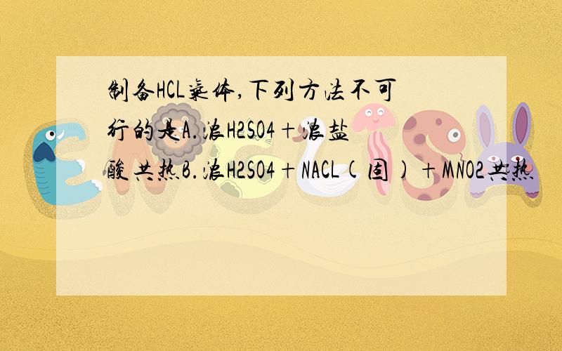 制备HCL气体,下列方法不可行的是A.浓H2SO4+浓盐酸共热B.浓H2SO4+NACL(固)+MNO2共热