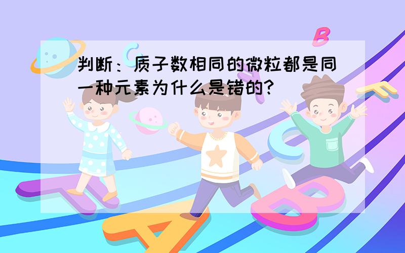 判断：质子数相同的微粒都是同一种元素为什么是错的?