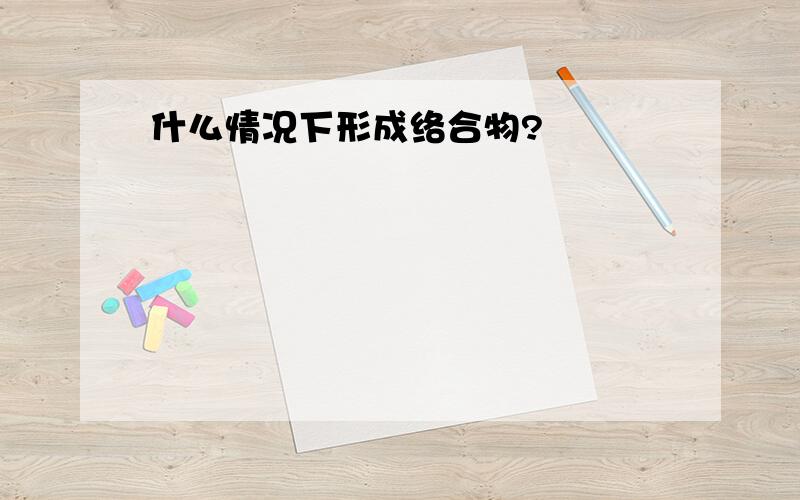 什么情况下形成络合物?