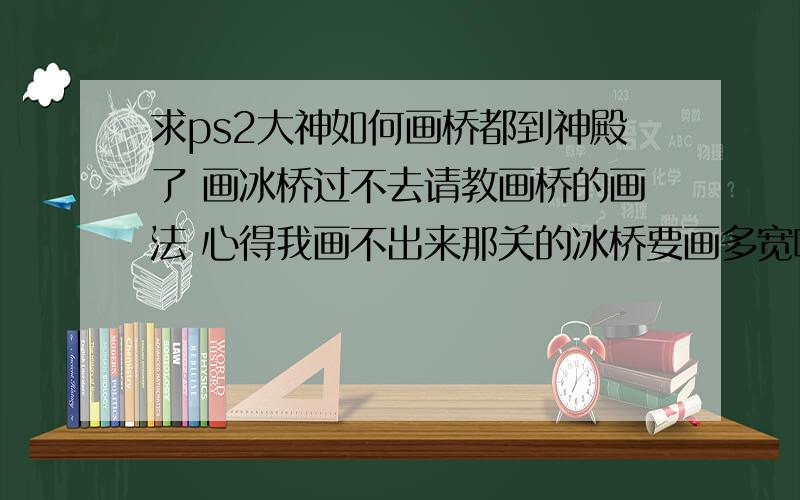 求ps2大神如何画桥都到神殿了 画冰桥过不去请教画桥的画法 心得我画不出来那关的冰桥要画多宽啊