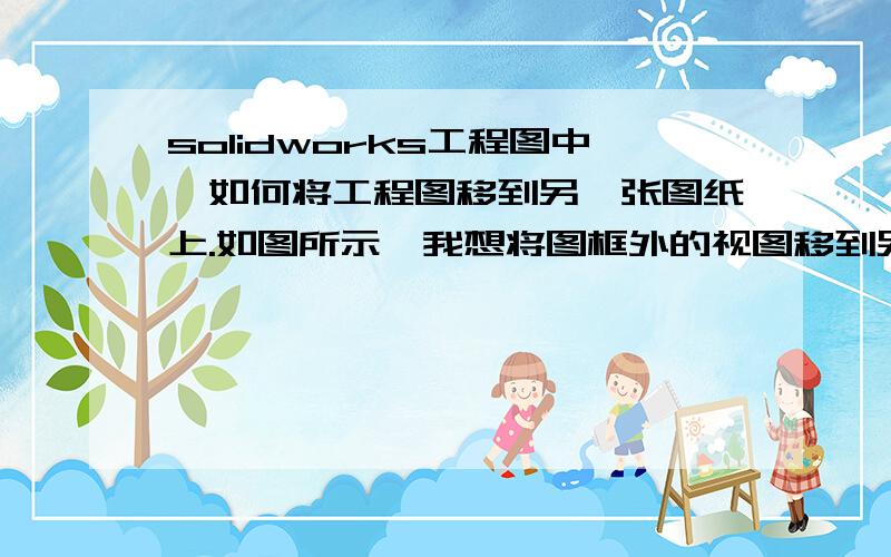 solidworks工程图中,如何将工程图移到另一张图纸上.如图所示,我想将图框外的视图移到另一张图纸上