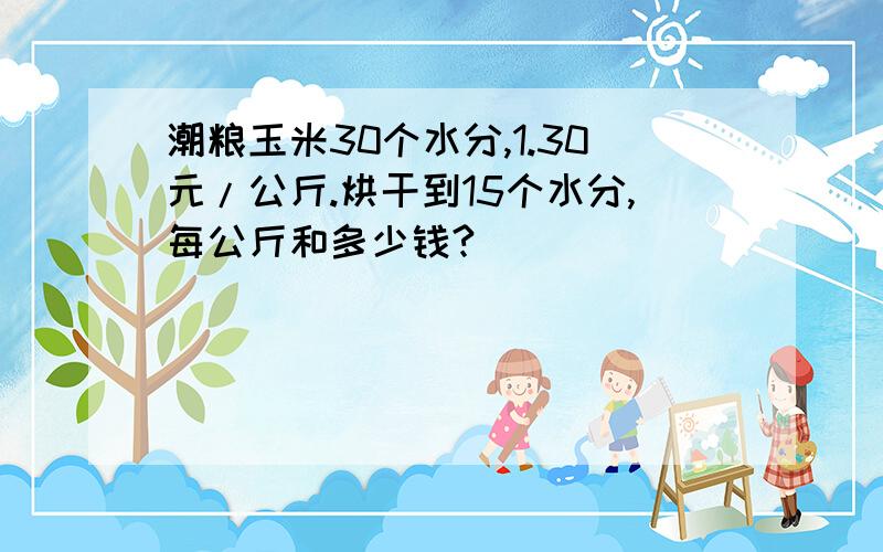 潮粮玉米30个水分,1.30元/公斤.烘干到15个水分,每公斤和多少钱?