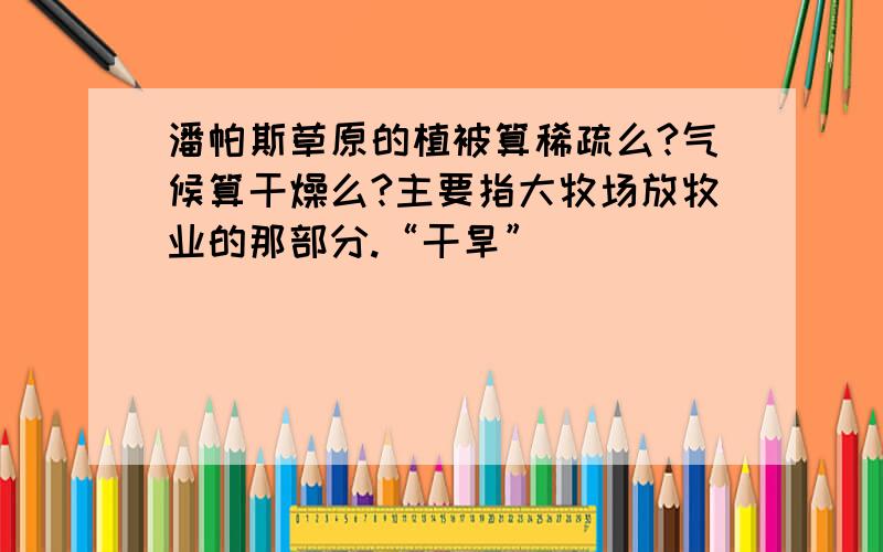 潘帕斯草原的植被算稀疏么?气候算干燥么?主要指大牧场放牧业的那部分.“干旱”