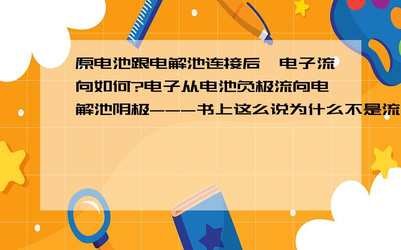 原电池跟电解池连接后,电子流向如何?电子从电池负极流向电解池阴极---书上这么说为什么不是流向阳极啊?阳极连接的是正极,电子不是应该流回正极吗?最好有图示