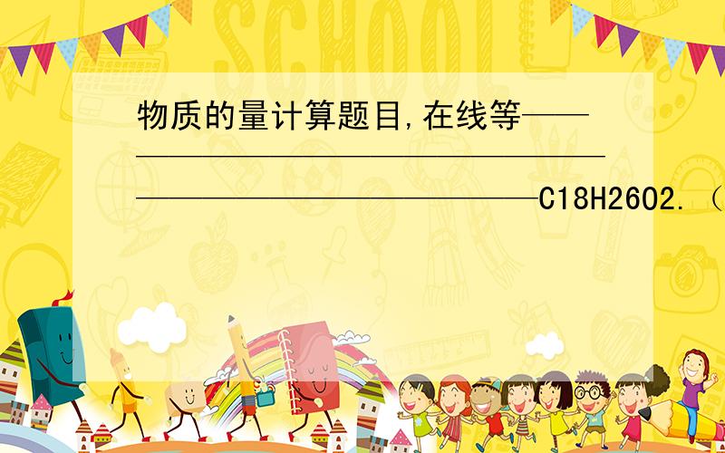 物质的量计算题目,在线等————————————————————————————C18H26O2.（诺龙）1.诺龙中各元素质量比为___?物质的量之比___?2.2.5mol的诺龙中含有____个诺龙分子,含有_