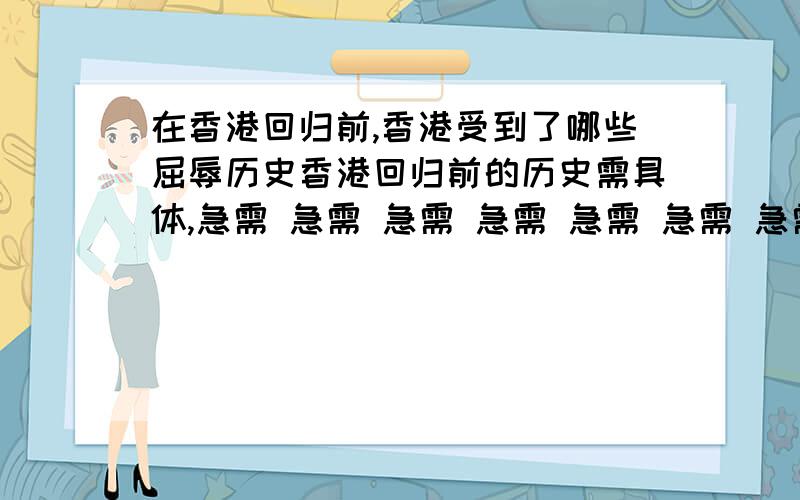 在香港回归前,香港受到了哪些屈辱历史香港回归前的历史需具体,急需 急需 急需 急需 急需 急需 急需 急需 急需 急需 急需 急需 急需 急需 急需 急需 急需 急需 急需 急需 急需 急需 急需 急