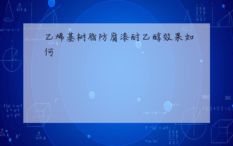 乙烯基树脂防腐漆耐乙醇效果如何