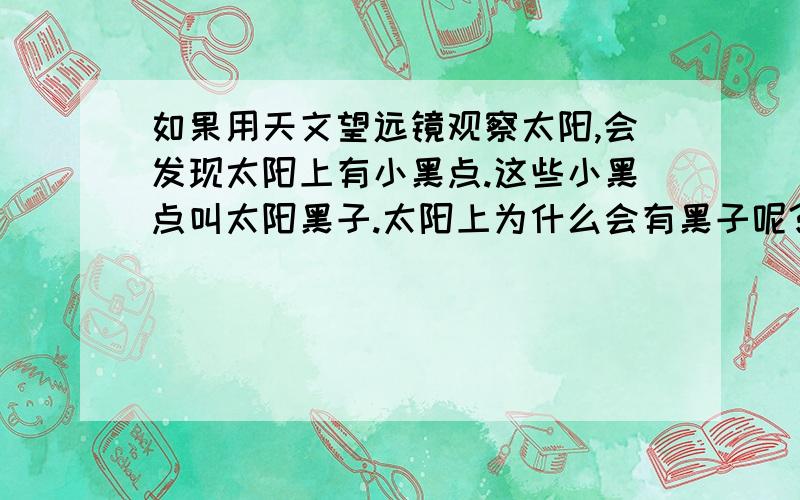 如果用天文望远镜观察太阳,会发现太阳上有小黑点.这些小黑点叫太阳黑子.太阳上为什么会有黑子呢?