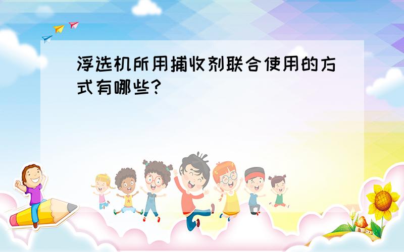 浮选机所用捕收剂联合使用的方式有哪些?