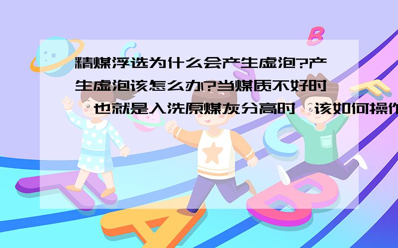 精煤浮选为什么会产生虚泡?产生虚泡该怎么办?当煤质不好时,也就是入洗原煤灰分高时,该如何操作浮选机和调节药剂