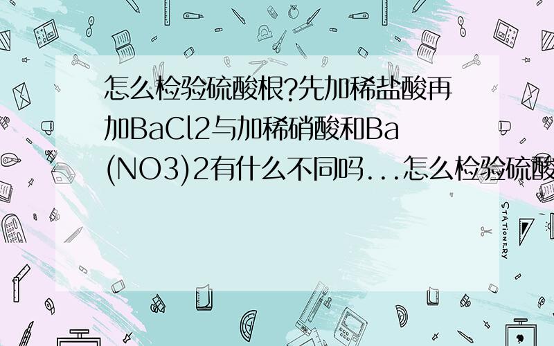 怎么检验硫酸根?先加稀盐酸再加BaCl2与加稀硝酸和Ba(NO3)2有什么不同吗...怎么检验硫酸根?先加稀盐酸再加BaCl2与加稀硝酸和Ba(NO3)2有什么不同吗?两种方法都对吗?