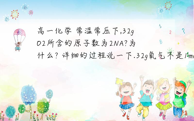 高一化学 常温常压下,32gO2所含的原子数为2NA?为什么? 详细的过程说一下.32g氧气不是1mol吗,然后用n=N/NA 不就是1=N/6.02*10^23 ,N不就等于NA吗,为什么是2NA?