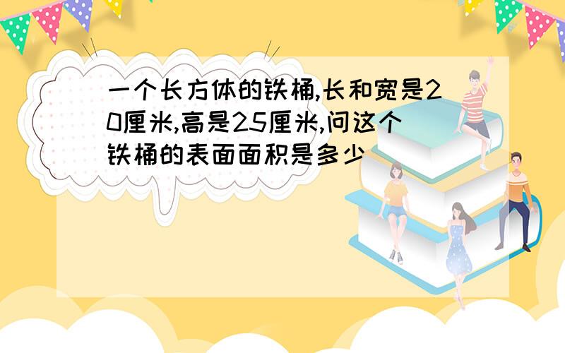 一个长方体的铁桶,长和宽是20厘米,高是25厘米,问这个铁桶的表面面积是多少