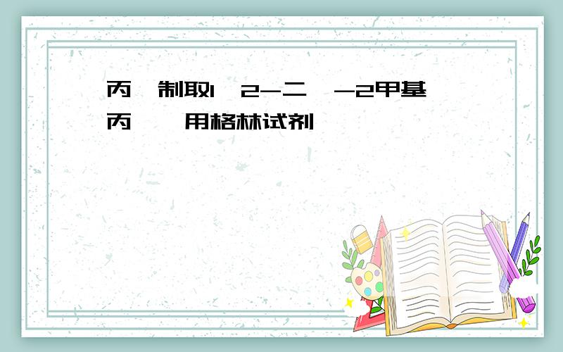 丙酮制取1,2-二溴-2甲基丙烷,用格林试剂