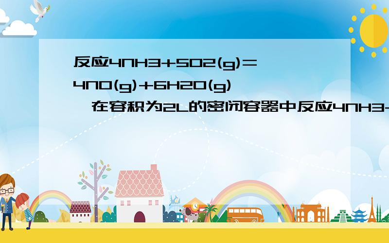 反应4NH3+5O2(g)=4NO(g)+6H2O(g),在容积为2L的密闭容器中反应4NH3+5O2(g)=4NO(g)+6H2O(g),在容积为2L的密闭容器中进行10分在2s内用NH3的浓度减小来表示的平均反应速率为0.3mol●L-1●s-1,在2s时,H2O(g)增加的物