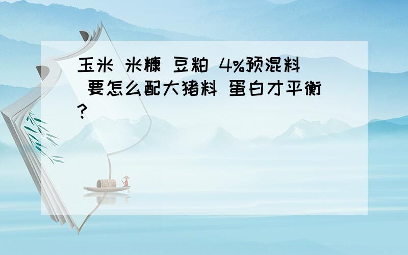 玉米 米糠 豆粕 4%预混料 要怎么配大猪料 蛋白才平衡?