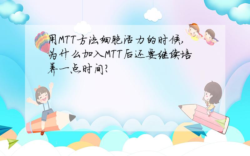 用MTT方法细胞活力的时候,为什么加入MTT后还要继续培养一点时间?