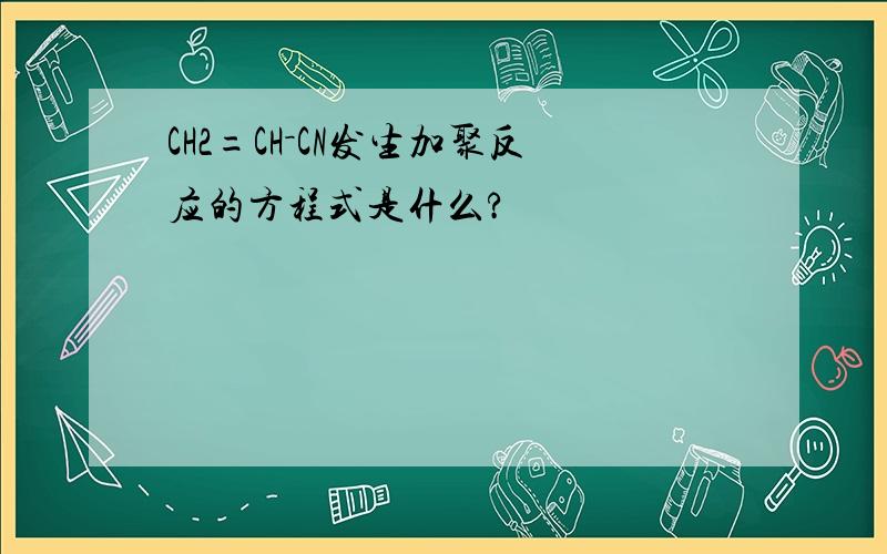 CH2=CH－CN发生加聚反应的方程式是什么?