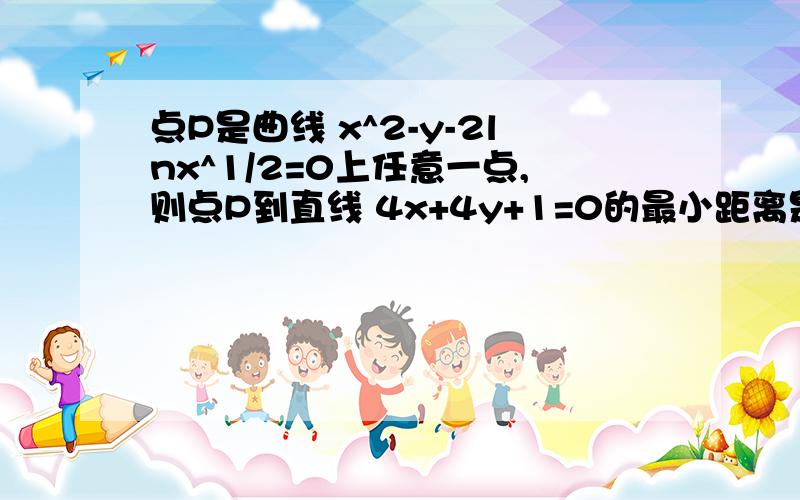 点P是曲线 x^2-y-2lnx^1/2=0上任意一点,则点P到直线 4x+4y+1=0的最小距离是