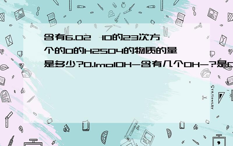 含有6.02*10的23次方个的O的H2SO4的物质的量是多少?0.1molOH-含有几个OH-?是0.1NA个吗?