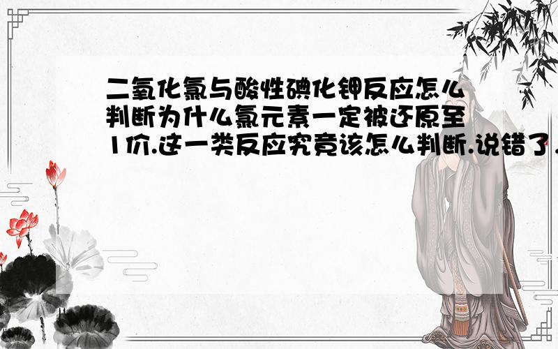 二氧化氯与酸性碘化钾反应怎么判断为什么氯元素一定被还原至1价.这一类反应究竟该怎么判断.说错了，-1价