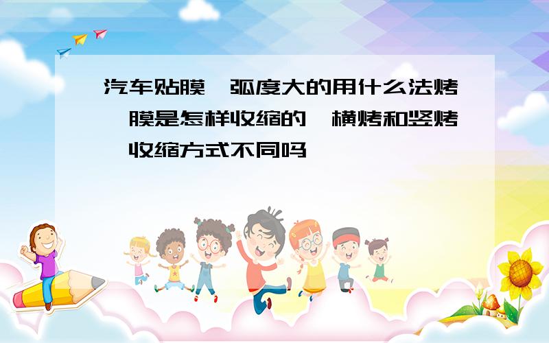 汽车贴膜,弧度大的用什么法烤,膜是怎样收缩的,横烤和竖烤,收缩方式不同吗