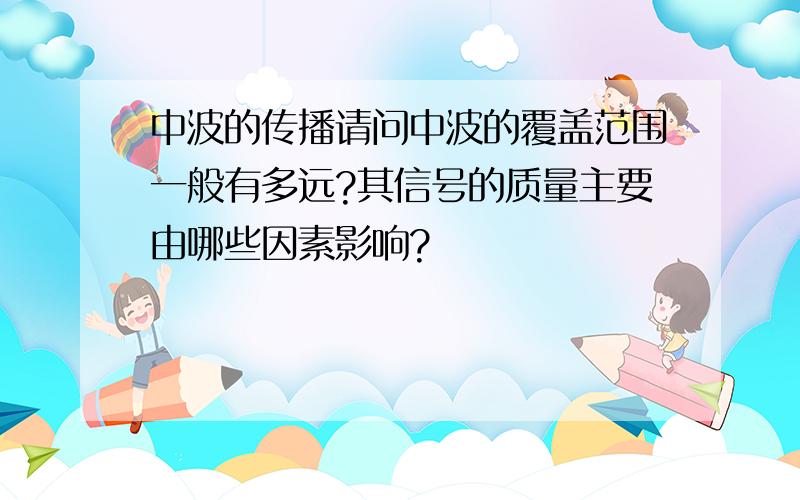 中波的传播请问中波的覆盖范围一般有多远?其信号的质量主要由哪些因素影响?