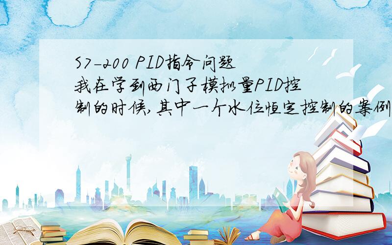 S7-200 PID指令问题我在学到西门子模拟量PID控制的时候,其中一个水位恒定控制的案例我总看不懂：设给定量为满水位的75%,被控量水位值（为单极性信号）由液位计检测后经A/D转换后送入PLC,用