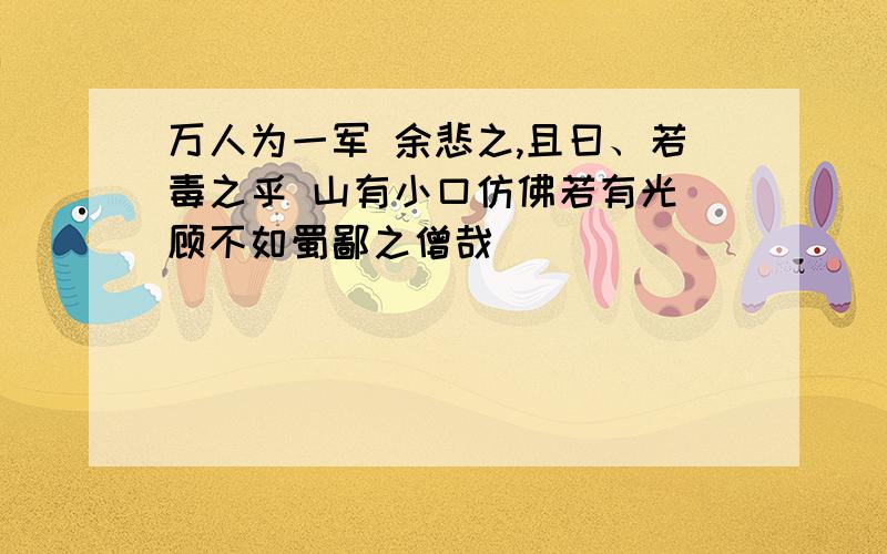 万人为一军 余悲之,且曰、若毒之乎 山有小口仿佛若有光 顾不如蜀鄙之僧哉