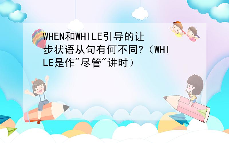 WHEN和WHILE引导的让步状语从句有何不同?（WHILE是作