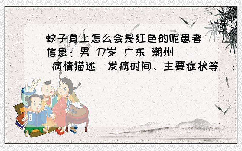 蚊子身上怎么会是红色的呢患者信息：男 17岁 广东 潮州 病情描述(发病时间、主要症状等)：被它叮后,会使人抵抗力下级,我最近也感冒了,头也经常晕想得到怎样的帮助：我看到的蚊子是红