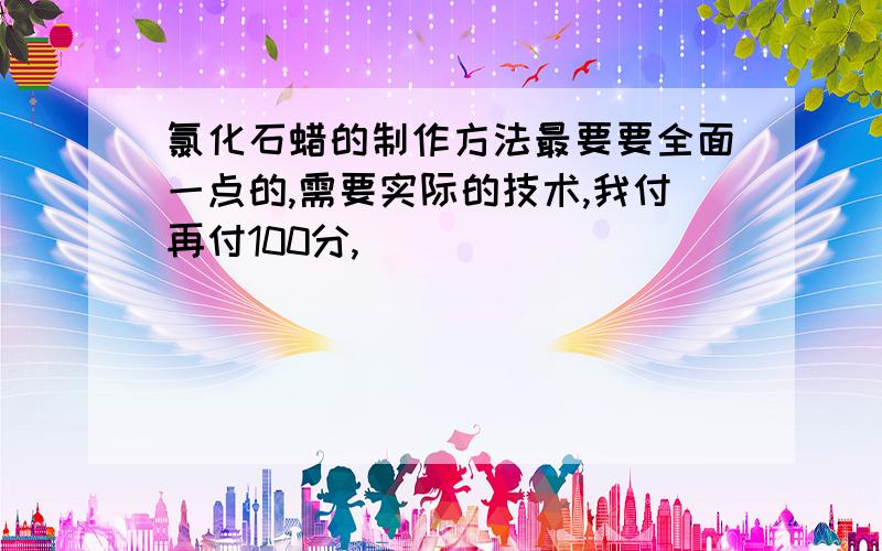 氯化石蜡的制作方法最要要全面一点的,需要实际的技术,我付再付100分,