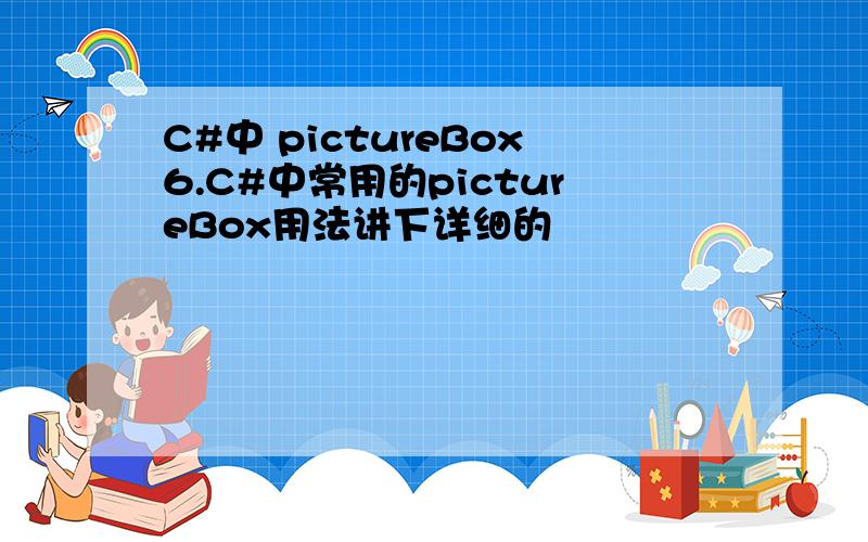 C#中 pictureBox6.C#中常用的pictureBox用法讲下详细的