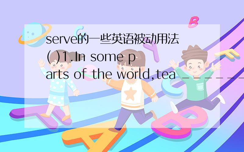 serve的一些英语被动用法( )1.In some parts of the world,tea ______with milk and sugar.A.is serving B.serves C.is served D.served答案是B还是C.