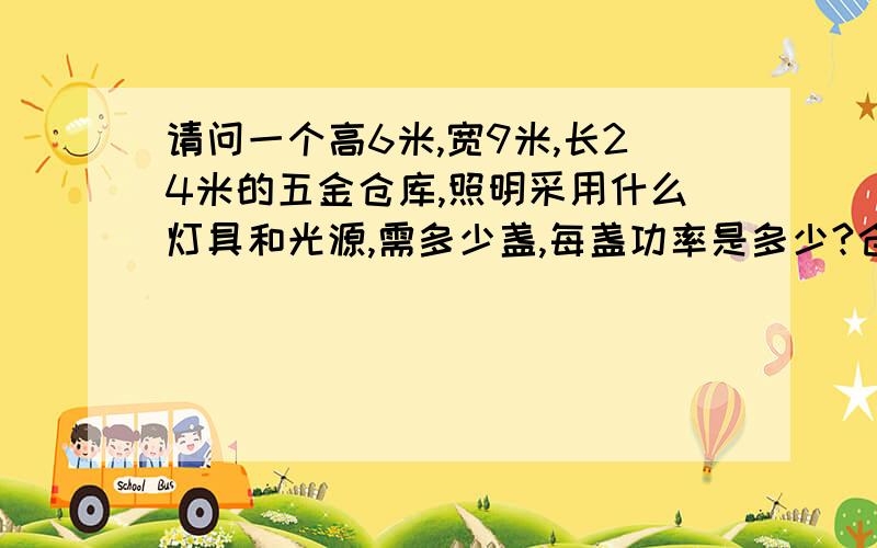 请问一个高6米,宽9米,长24米的五金仓库,照明采用什么灯具和光源,需多少盏,每盏功率是多少?仓库配有一台行车