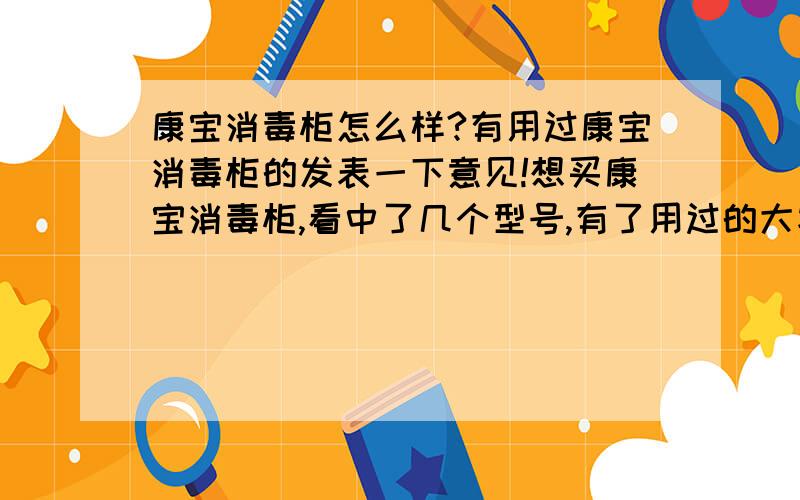 康宝消毒柜怎么样?有用过康宝消毒柜的发表一下意见!想买康宝消毒柜,看中了几个型号,有了用过的大家过来说说.康宝消毒柜 立式系列 ZTP128A-7A康宝消毒柜 立式系列 ZTP60D-7康宝消毒柜 嵌入式