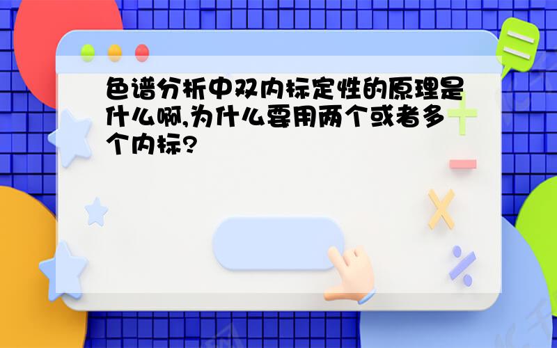 色谱分析中双内标定性的原理是什么啊,为什么要用两个或者多个内标?