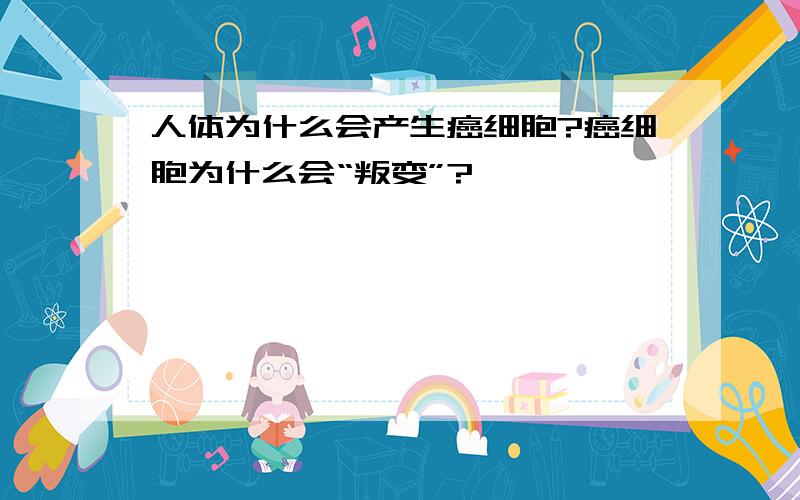 人体为什么会产生癌细胞?癌细胞为什么会“叛变”?