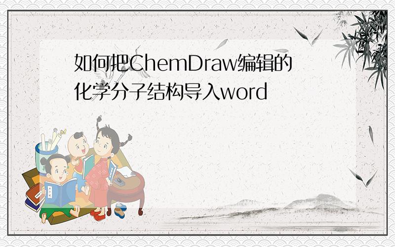 如何把ChemDraw编辑的化学分子结构导入word