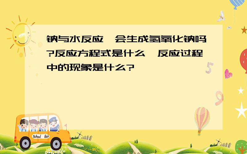 钠与水反应,会生成氢氧化钠吗?反应方程式是什么,反应过程中的现象是什么?