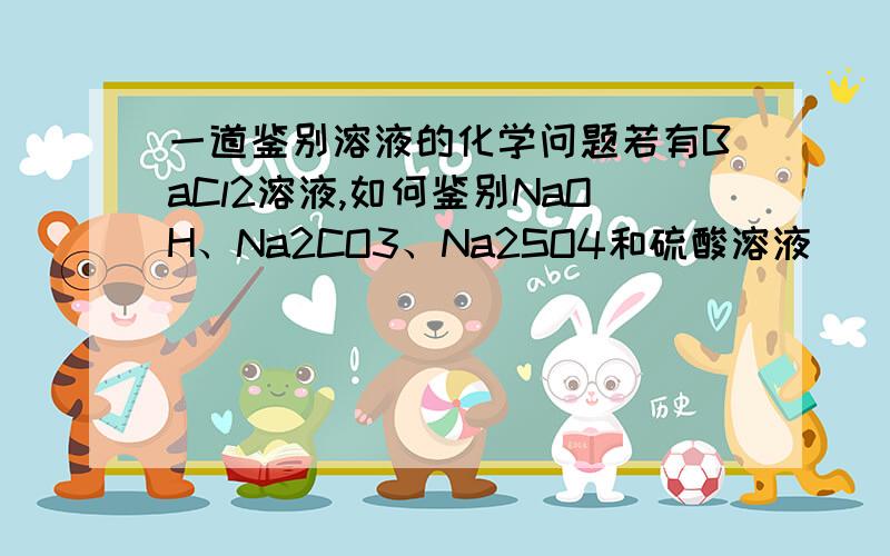 一道鉴别溶液的化学问题若有BaCl2溶液,如何鉴别NaOH、Na2CO3、Na2SO4和硫酸溶液