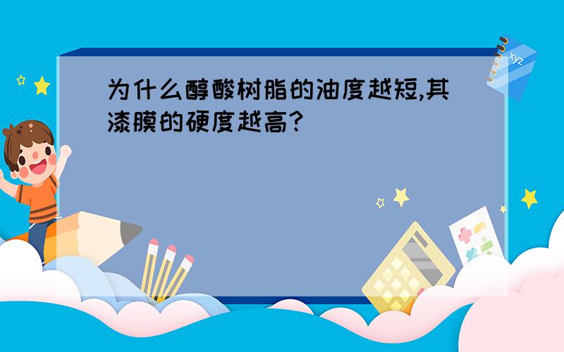 为什么醇酸树脂的油度越短,其漆膜的硬度越高?