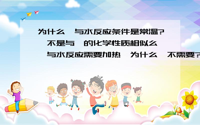 为什么锂与水反应条件是常温?锂不是与镁的化学性质相似么,镁与水反应需要加热,为什么锂不需要?