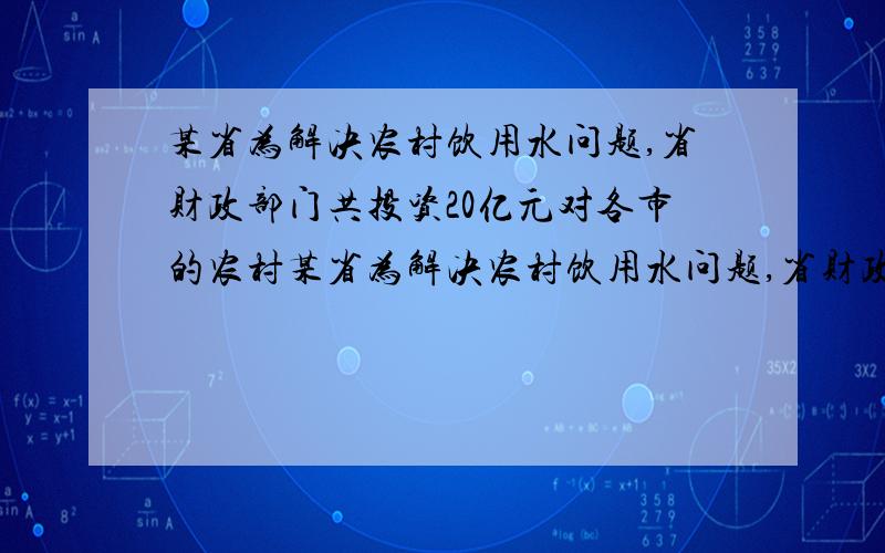 某省为解决农村饮用水问题,省财政部门共投资20亿元对各市的农村某省为解决农村饮用水问题,省财政部门共投资20亿元对各市的农村饮用水的“改水工程”予以一定比例的补助,2008年,A市在省