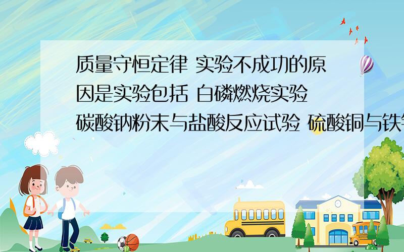 质量守恒定律 实验不成功的原因是实验包括 白磷燃烧实验 碳酸钠粉末与盐酸反应试验 硫酸铜与铁钉反映试验 镁条燃烧实验