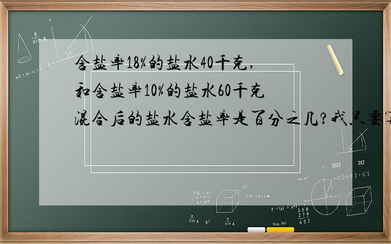 含盐率18%的盐水40千克,和含盐率10%的盐水60千克混合后的盐水含盐率是百分之几?我只要算式,不要方程,谢谢