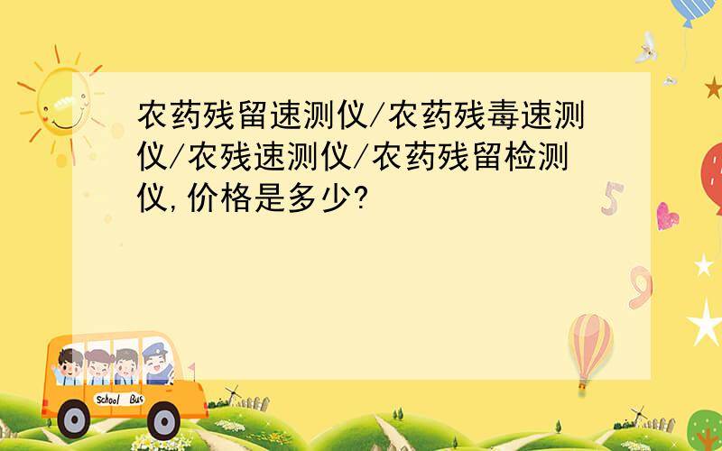 农药残留速测仪/农药残毒速测仪/农残速测仪/农药残留检测仪,价格是多少?