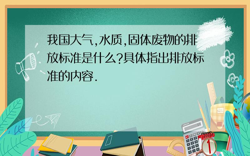 我国大气,水质,固体废物的排放标准是什么?具体指出排放标准的内容.