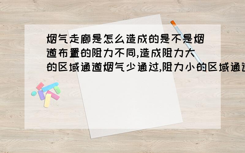 烟气走廊是怎么造成的是不是烟道布置的阻力不同,造成阻力大的区域通道烟气少通过,阻力小的区域通道呢烟气通过大而且风速高,就形成了烟气走廊呢?