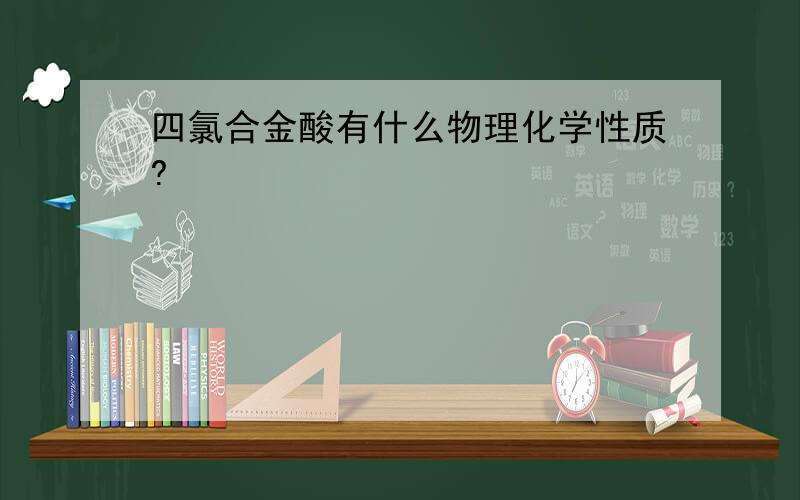 四氯合金酸有什么物理化学性质?